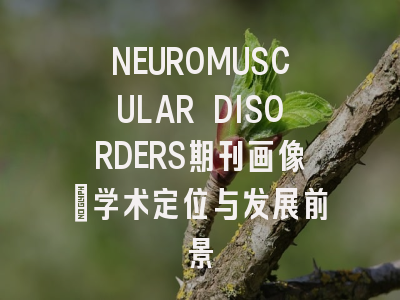 NEUROMUSCULAR DISORDERS期刊画像：学术定位与发展前景