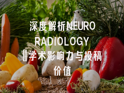 深度解析NEURORADIOLOGY：学术影响力与投稿价值