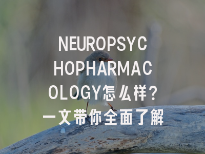 NEUROPSYCHOPHARMACOLOGY怎么样？一文带你全面了解
