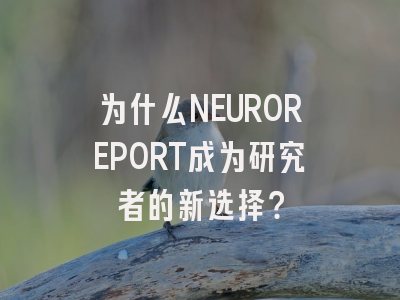 为什么NEUROREPORT成为研究者的新选择？