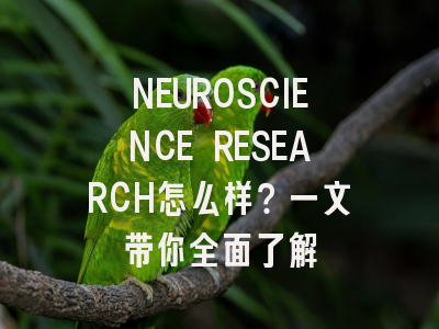 NEUROSCIENCE RESEARCH怎么样？一文带你全面了解