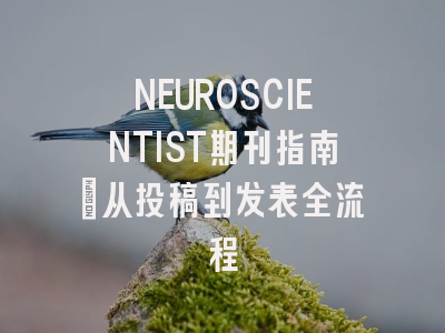 NEUROSCIENTIST期刊指南：从投稿到发表全流程