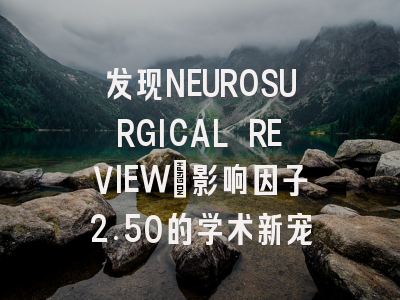 发现NEUROSURGICAL REVIEW：影响因子2.50的学术新宠