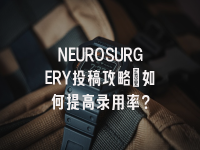 NEUROSURGERY投稿攻略：如何提高录用率？
