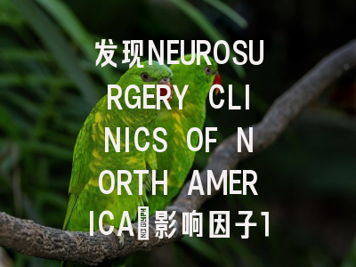发现NEUROSURGERY CLINICS OF NORTH AMERICA：影响因子1.9...