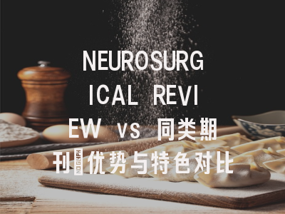 NEUROSURGICAL REVIEW vs 同类期刊：优势与特色对比