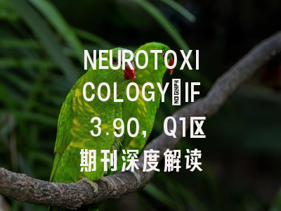 NEUROTOXICOLOGY：IF 3.90，Q1区期刊深度解读