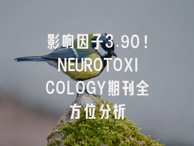 影响因子3.90！NEUROTOXICOLOGY期刊全方位分析