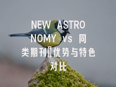 NEW ASTRONOMY vs 同类期刊：优势与特色对比