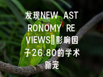 发现NEW ASTRONOMY REVIEWS：影响因子26.80的学术新宠