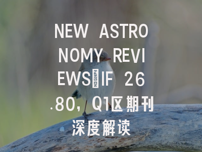 NEW ASTRONOMY REVIEWS：IF 26.80，Q1区期刊深度解读
