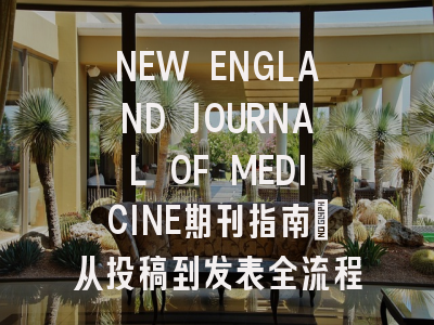 NEW ENGLAND JOURNAL OF MEDICINE期刊指南：从投稿到发表全流程