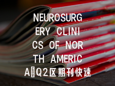 NEUROSURGERY CLINICS OF NORTH AMERICA：Q2区期刊快速了解