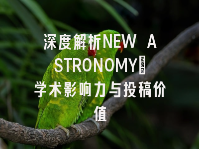 深度解析NEW ASTRONOMY：学术影响力与投稿价值