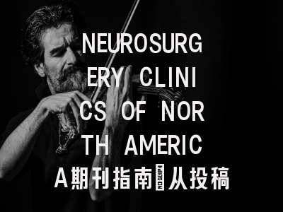NEUROSURGERY CLINICS OF NORTH AMERICA期刊指南：从投稿到发...