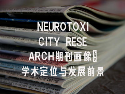 NEUROTOXICITY RESEARCH期刊画像：学术定位与发展前景