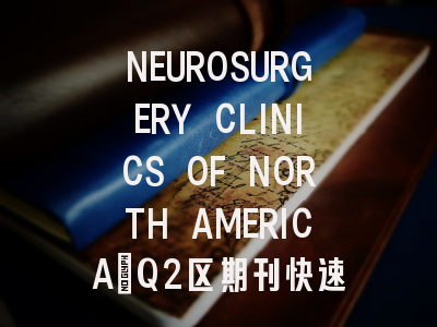 NEUROSURGERY CLINICS OF NORTH AMERICA：Q2区期刊快速了解