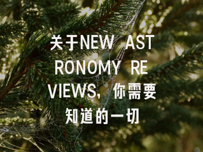 关于NEW ASTRONOMY REVIEWS，你需要知道的一切