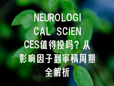 NEUROLOGICAL SCIENCES值得投吗？从影响因子到审稿周期全解析