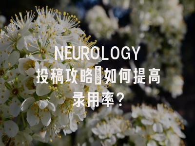 NEUROLOGY投稿攻略：如何提高录用率？