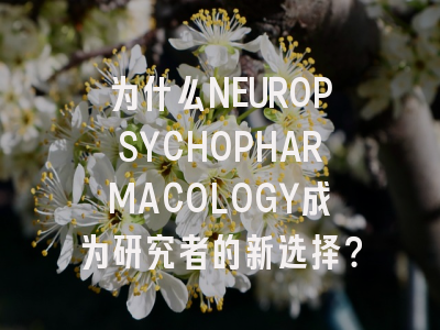 为什么NEUROPSYCHOPHARMACOLOGY成为研究者的新选择？