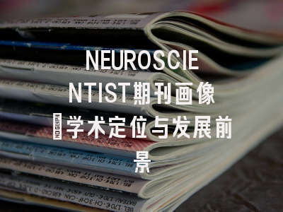 NEUROSCIENTIST期刊画像：学术定位与发展前景