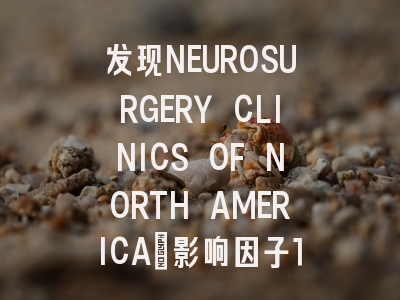 发现NEUROSURGERY CLINICS OF NORTH AMERICA：影响因子1.9...