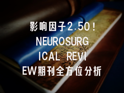 影响因子2.50！NEUROSURGICAL REVIEW期刊全方位分析