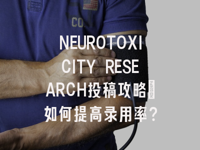 NEUROTOXICITY RESEARCH投稿攻略：如何提高录用率？