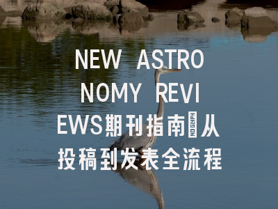 NEW ASTRONOMY REVIEWS期刊指南：从投稿到发表全流程
