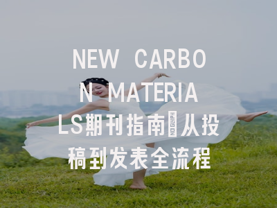 NEW CARBON MATERIALS期刊指南：从投稿到发表全流程
