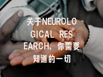 关于NEUROLOGICAL RESEARCH，你需要知道的一切