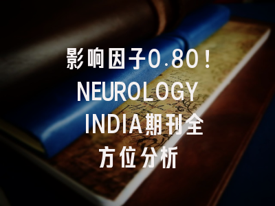 影响因子0.80！NEUROLOGY INDIA期刊全方位分析