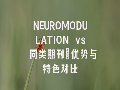 NEUROMODULATION vs 同类期刊：优势与特色对比