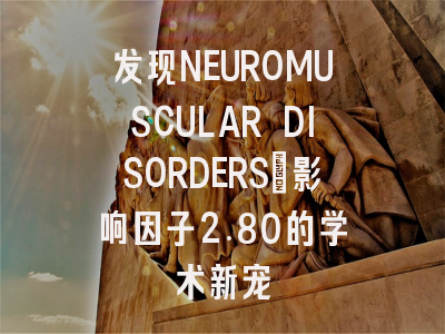 发现NEUROMUSCULAR DISORDERS：影响因子2.80的学术新宠
