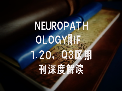 NEUROPATHOLOGY：IF 1.20，Q3区期刊深度解读