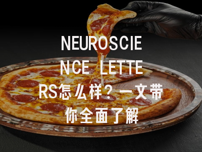 NEUROSCIENCE LETTERS怎么样？一文带你全面了解