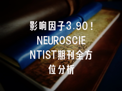 影响因子3.90！NEUROSCIENTIST期刊全方位分析