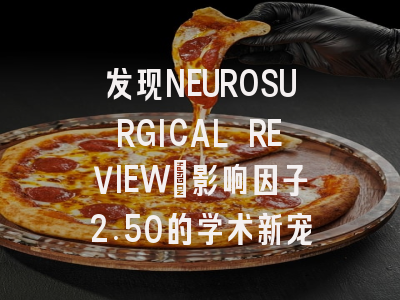 发现NEUROSURGICAL REVIEW：影响因子2.50的学术新宠