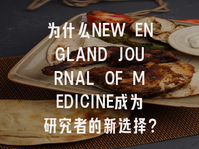 为什么NEW ENGLAND JOURNAL OF MEDICINE成为研究者的新选择？