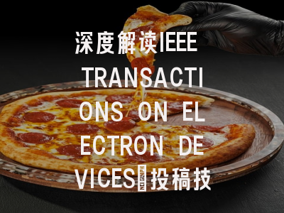 深度解读IEEE TRANSACTIONS ON ELECTRON DEVICES：投稿技巧与...