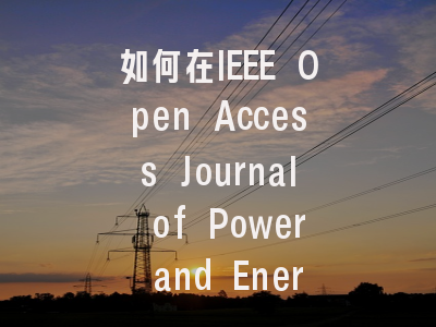 如何在IEEE Open Access Journal of Power and Energy...