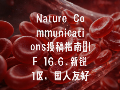 Nature Communications投稿指南：IF 16.6、新锐1区，国人友好