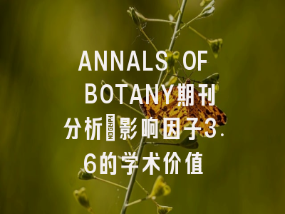 ANNALS OF BOTANY期刊分析：影响因子3.6的学术价值