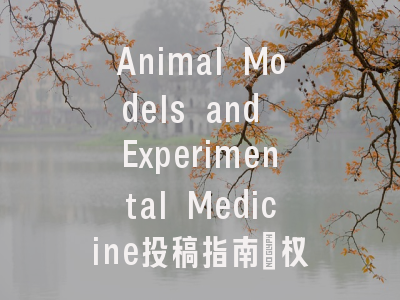 Animal Models and Experimental Medicine投稿指南：权威期刊，国