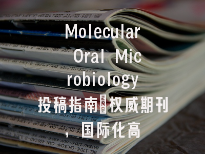 Molecular Oral Microbiology投稿指南：权威期刊，国际化高