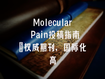 Molecular Pain投稿指南：权威期刊，国际化高