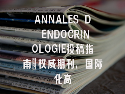 ANNALES D ENDOCRINOLOGIE投稿指南：权威期刊，国际化高