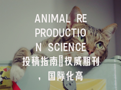 ANIMAL REPRODUCTION SCIENCE投稿指南：权威期刊，国际化高