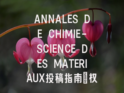 ANNALES DE CHIMIE-SCIENCE DES MATERIAUX投稿指南：权威期刊，国